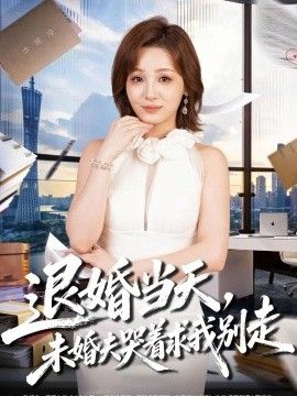 《退婚当天，未婚夫哭着求我别走》完整版免费在线观看